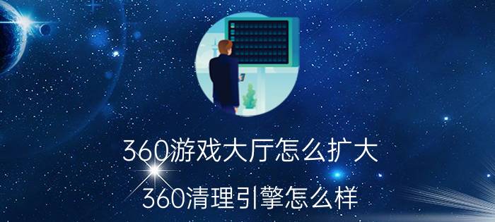 360游戏大厅怎么扩大 360清理引擎怎么样？